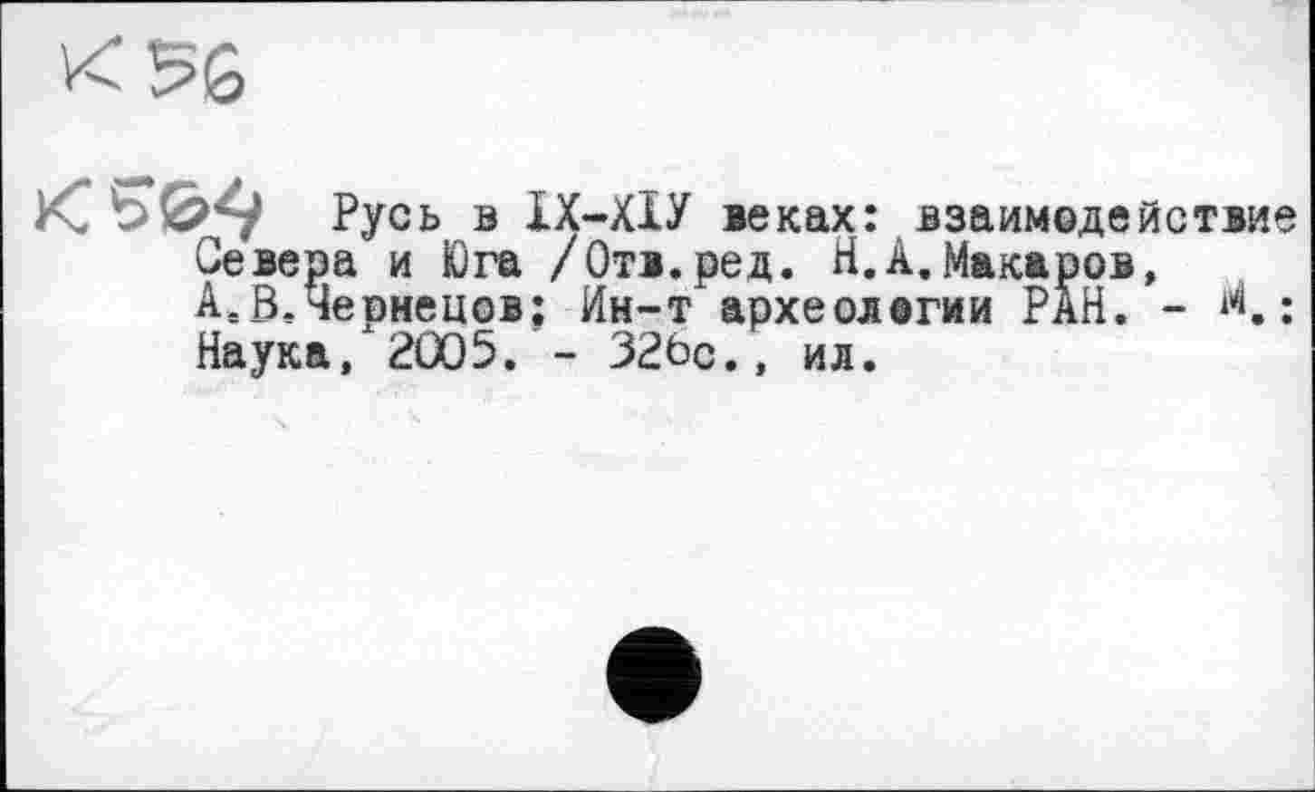 ﻿K5G
<50^ Русь в ХХ-ХІУ веках: взаимодействие Севера и Юга /Отв.ред. Н.к.Макаров, А,ß.Чернецов: Ин-т археологии PÀH. - <: Наука, 2005. - 32Ьс., ил.